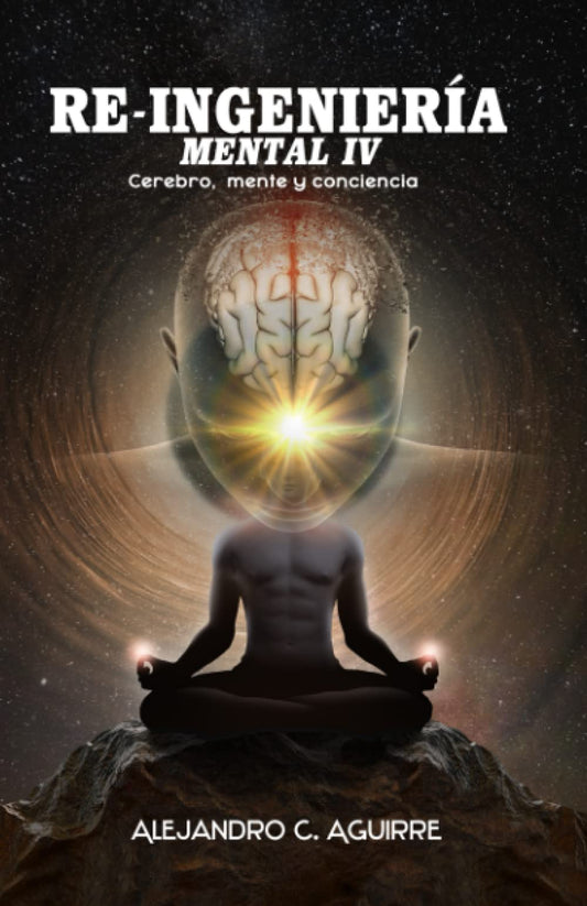 RE-INGENIERÍA MENTAL IV: Cerebro, mente y conciencia (Spanish Edition)